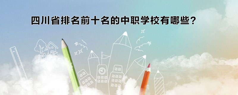 四川省排名前十名的中职学校有哪些？