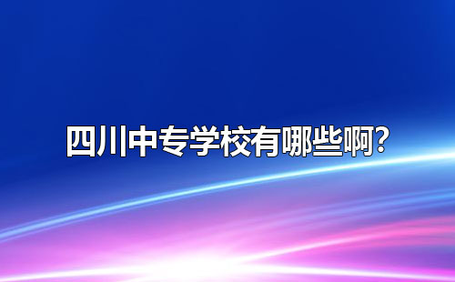 四川中专学校有哪些啊？