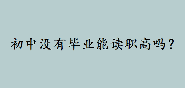 初中没有毕业能读职高吗？初中辍学最好的出路究竟有哪些